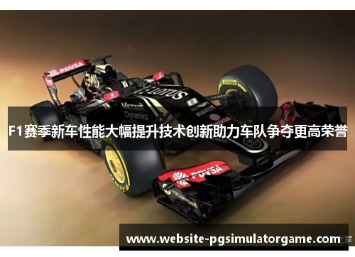 F1赛季新车性能大幅提升技术创新助力车队争夺更高荣誉