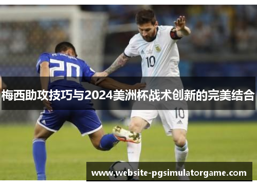 梅西助攻技巧与2024美洲杯战术创新的完美结合