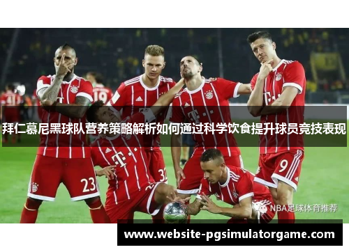 拜仁慕尼黑球队营养策略解析如何通过科学饮食提升球员竞技表现