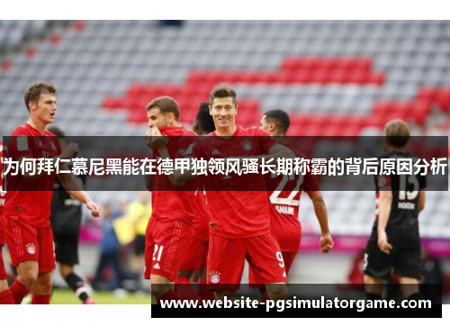 为何拜仁慕尼黑能在德甲独领风骚长期称霸的背后原因分析