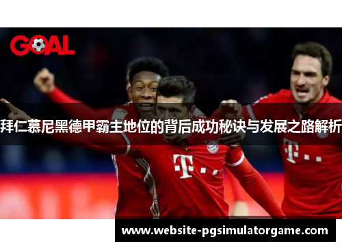 拜仁慕尼黑德甲霸主地位的背后成功秘诀与发展之路解析
