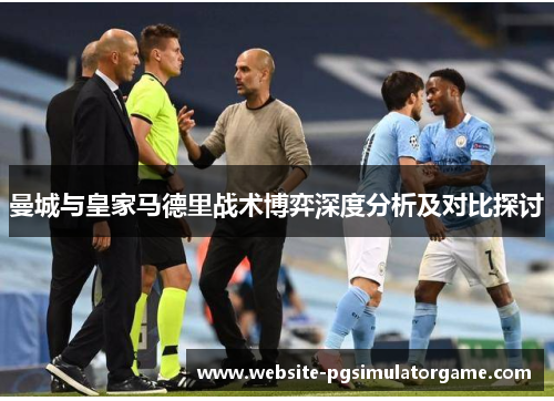 曼城与皇家马德里战术博弈深度分析及对比探讨