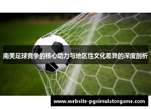南美足球竞争的核心动力与地区性文化差异的深度剖析