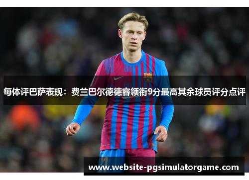 每体评巴萨表现：费兰巴尔德德容领衔9分最高其余球员评分点评