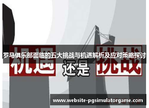 罗马俱乐部面临的五大挑战与机遇解析及应对策略探讨