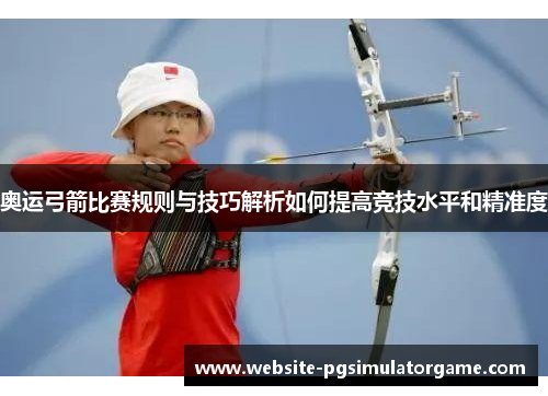 奥运弓箭比赛规则与技巧解析如何提高竞技水平和精准度
