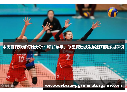 中美排球联赛对比分析：精彩赛事、明星球员及发展潜力的深度探讨