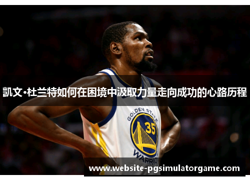 凯文·杜兰特如何在困境中汲取力量走向成功的心路历程