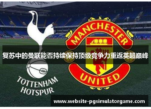 复苏中的曼联能否持续保持顶级竞争力重返英超巅峰