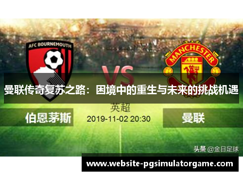 曼联传奇复苏之路：困境中的重生与未来的挑战机遇