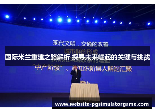 国际米兰重建之路解析 探寻未来崛起的关键与挑战
