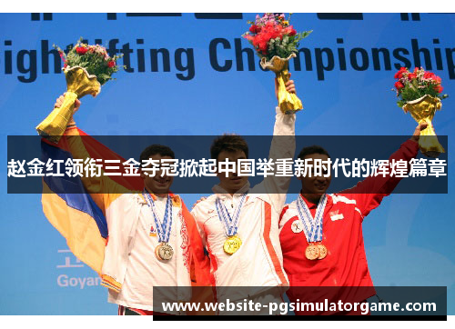 赵金红领衔三金夺冠掀起中国举重新时代的辉煌篇章