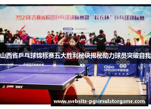 山西省乒乓球锦标赛五大胜利秘诀揭秘助力球员突破自我