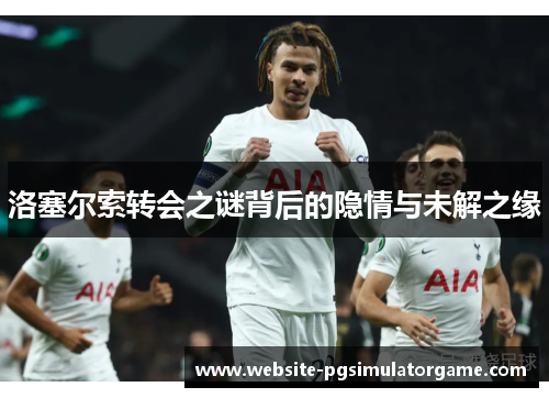 洛塞尔索转会之谜背后的隐情与未解之缘