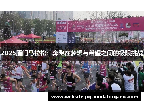 2025厦门马拉松：奔跑在梦想与希望之间的极限挑战