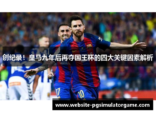 创纪录！皇马九年后再夺国王杯的四大关键因素解析