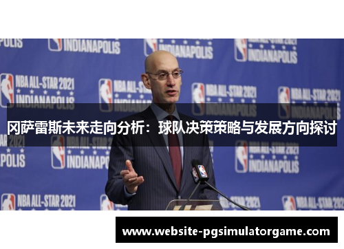 冈萨雷斯未来走向分析：球队决策策略与发展方向探讨