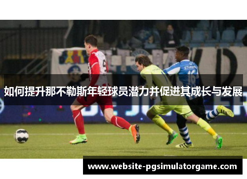 如何提升那不勒斯年轻球员潜力并促进其成长与发展
