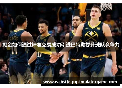 掘金如何通过精准交易成功引进巴特勒提升球队竞争力