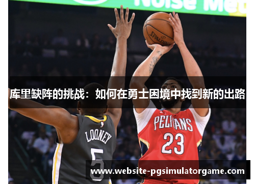 库里缺阵的挑战：如何在勇士困境中找到新的出路