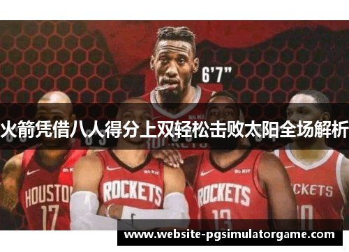 火箭凭借八人得分上双轻松击败太阳全场解析