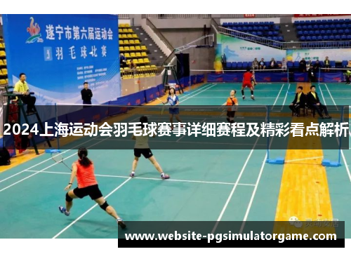 2024上海运动会羽毛球赛事详细赛程及精彩看点解析