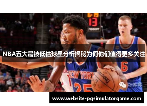 NBA五大最被低估球星分析揭秘为何他们值得更多关注