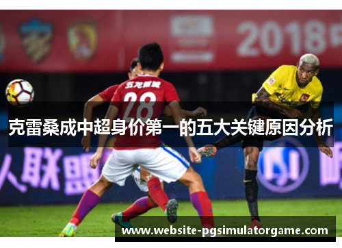 克雷桑成中超身价第一的五大关键原因分析