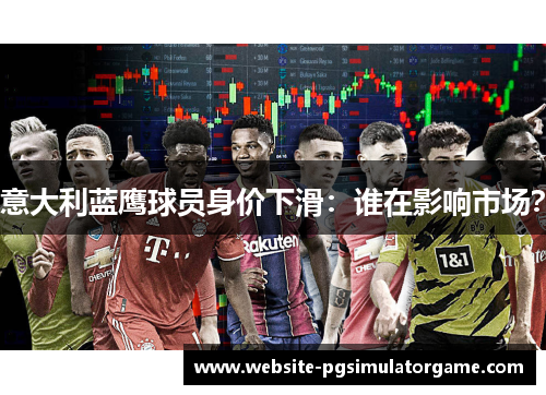 意大利蓝鹰球员身价下滑：谁在影响市场？
