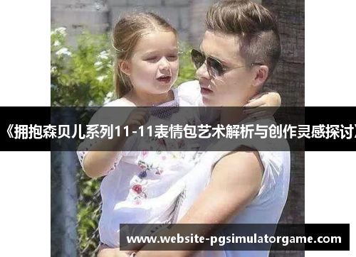 《拥抱森贝儿系列11-11表情包艺术解析与创作灵感探讨》
