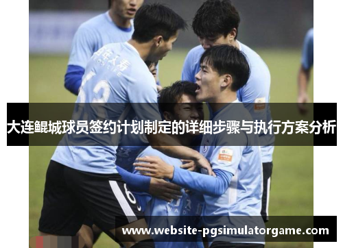 大连鲲城球员签约计划制定的详细步骤与执行方案分析