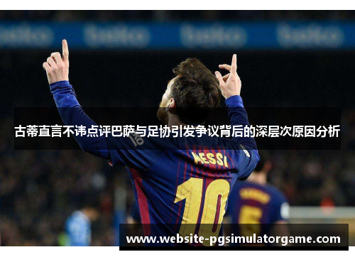 古蒂直言不讳点评巴萨与足协引发争议背后的深层次原因分析