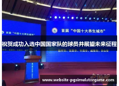 祝贺成功入选中国国家队的球员并展望未来征程