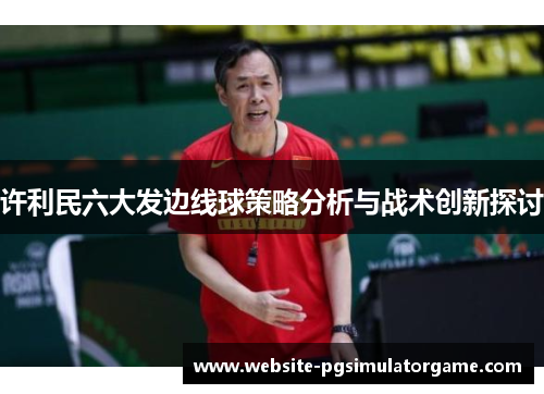 许利民六大发边线球策略分析与战术创新探讨