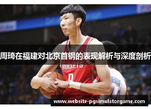 周琦在福建对北京首钢的表现解析与深度剖析