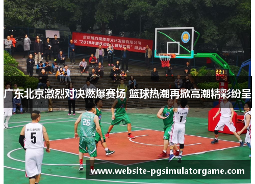 广东北京激烈对决燃爆赛场 篮球热潮再掀高潮精彩纷呈