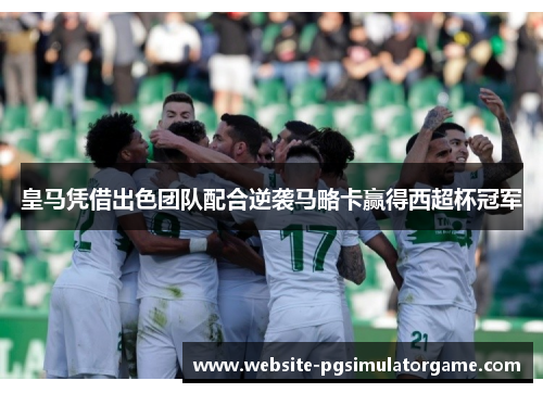皇马凭借出色团队配合逆袭马略卡赢得西超杯冠军