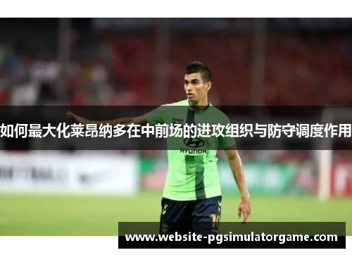 如何最大化莱昂纳多在中前场的进攻组织与防守调度作用