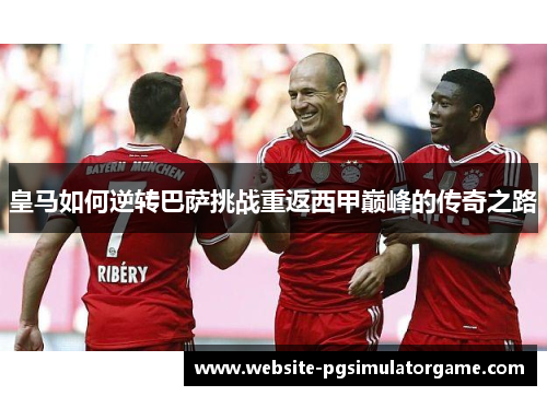 皇马如何逆转巴萨挑战重返西甲巅峰的传奇之路