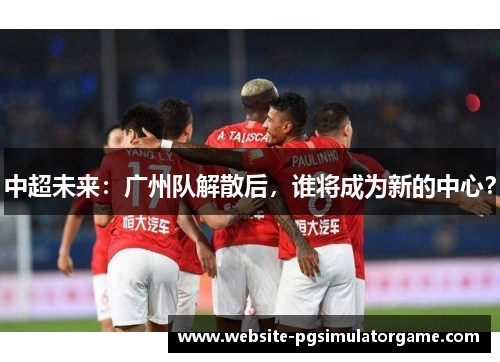 中超未来：广州队解散后，谁将成为新的中心？