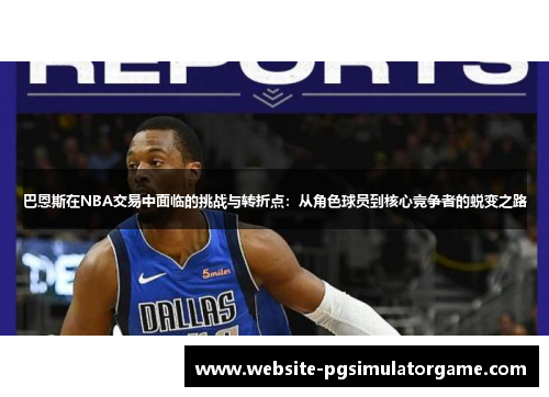 巴恩斯在NBA交易中面临的挑战与转折点：从角色球员到核心竞争者的蜕变之路