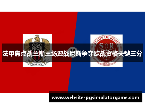 法甲焦点战兰斯主场迎战尼斯争夺欧战资格关键三分
