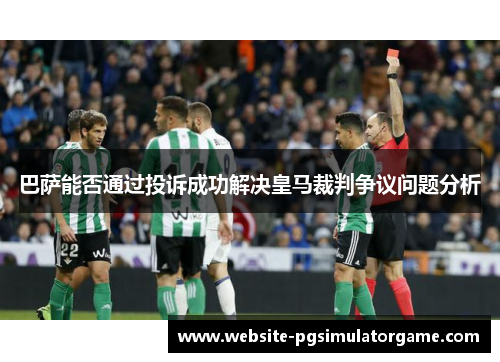 巴萨能否通过投诉成功解决皇马裁判争议问题分析