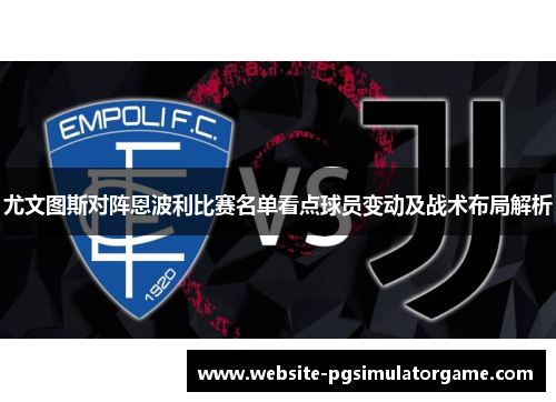 尤文图斯对阵恩波利比赛名单看点球员变动及战术布局解析