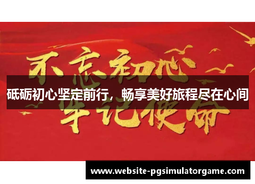 砥砺初心坚定前行，畅享美好旅程尽在心间