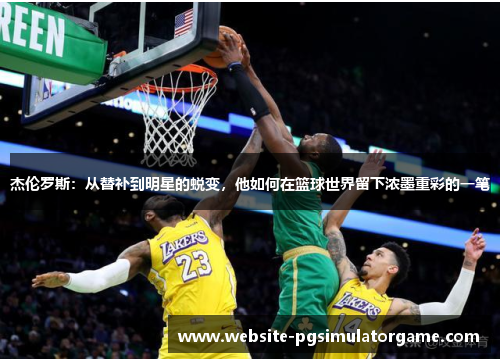 杰伦罗斯：从替补到明星的蜕变，他如何在篮球世界留下浓墨重彩的一笔