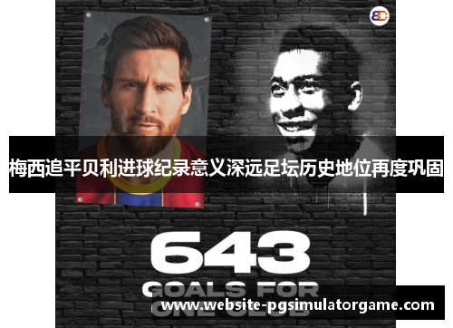 梅西追平贝利进球纪录意义深远足坛历史地位再度巩固
