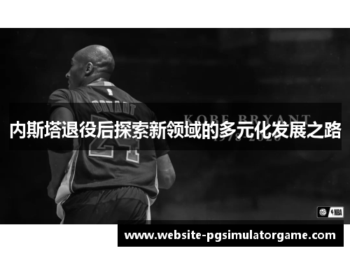 内斯塔退役后探索新领域的多元化发展之路