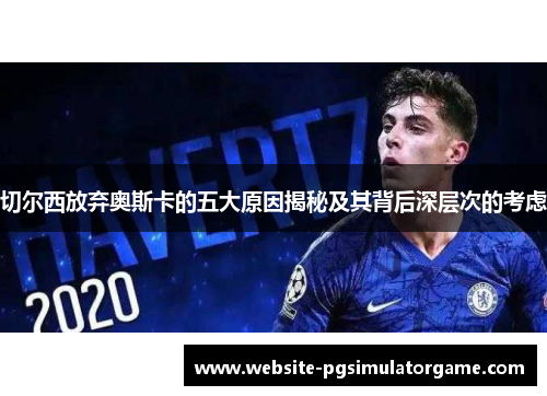 切尔西放弃奥斯卡的五大原因揭秘及其背后深层次的考虑
