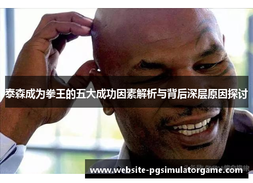 泰森成为拳王的五大成功因素解析与背后深层原因探讨